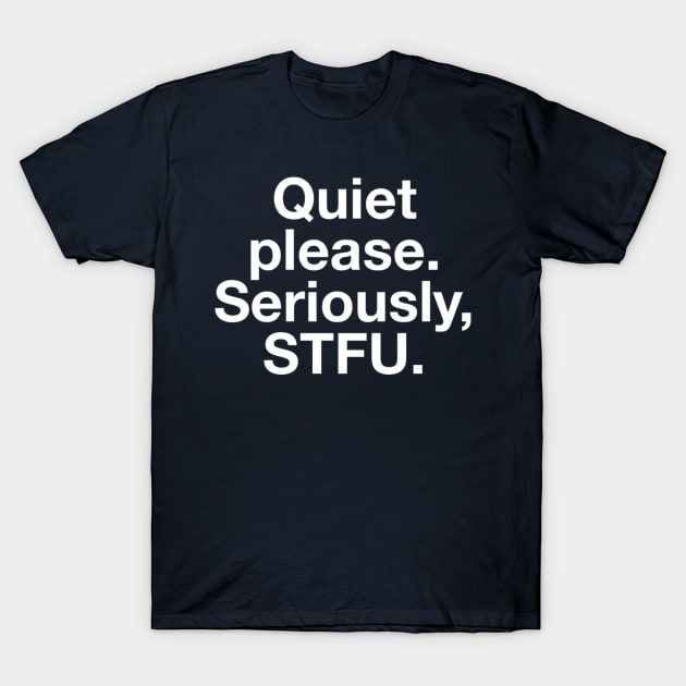 Quiet Please. Seriously, STFU T-Shirt by GrayDaiser